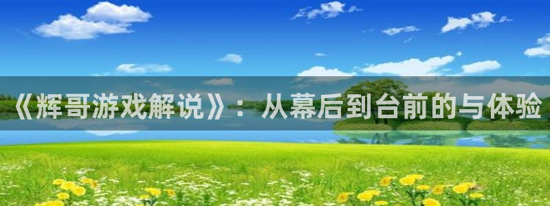 南宫平台账号回收：《辉哥游戏解说》：从幕后到台前的与体验
