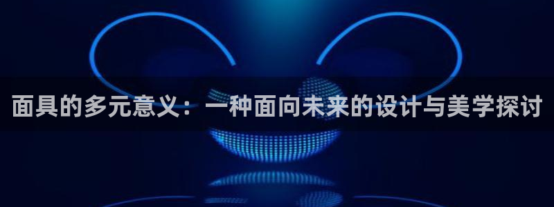 南宫娱乐官网入口注册账号密码是多少：面具的多元意义：一种面向