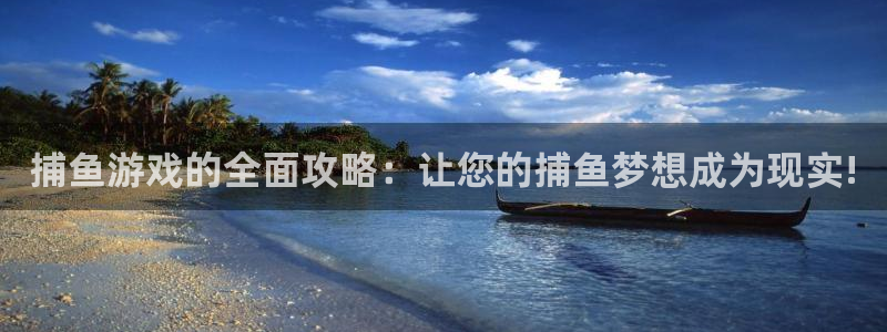 南宫景点图片欣赏：捕鱼游戏的全面攻略：让您的捕鱼梦想成为现实