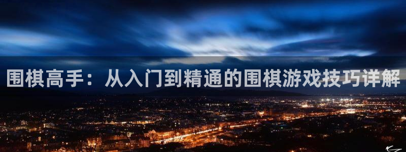 ng南宫国际娱乐加拿大：围棋高手：从入门到精通的围棋游戏技巧